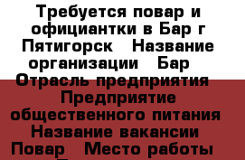 Требуется повар и официантки в Бар г.Пятигорск › Название организации ­ Бар  › Отрасль предприятия ­ Предприятие общественного питания › Название вакансии ­ Повар › Место работы ­ Пятигорск, ул.Оранжерейная,22 › Подчинение ­ Администратору › Минимальный оклад ­ 1 000 › Максимальный оклад ­ 1 500 › Возраст от ­ 18 › Возраст до ­ - - Ставропольский край Работа » Вакансии   . Ставропольский край